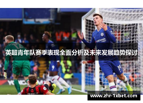 英超青年队赛季表现全面分析及未来发展趋势探讨 英超青年队赛季表现全面分析及未来发展趋势探讨