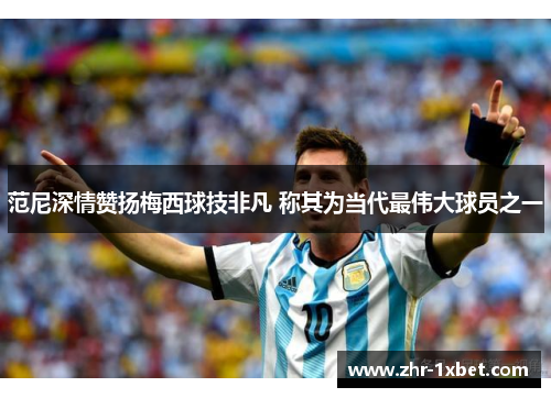 范尼深情赞扬梅西球技非凡 称其为当代最伟大球员之一