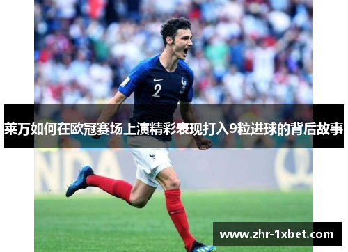 莱万如何在欧冠赛场上演精彩表现打入9粒进球的背后故事 莱万如何在欧冠赛场上演精彩表现打入9粒进球的背后故事