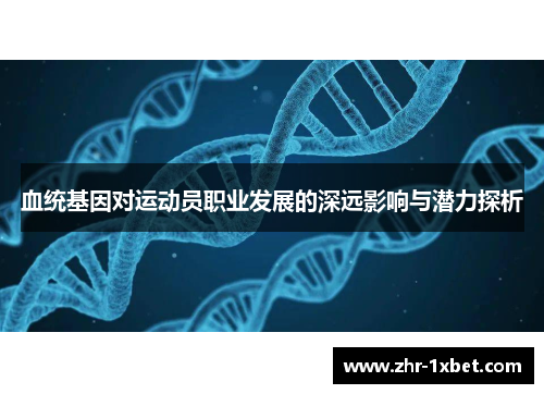 血统基因对运动员职业发展的深远影响与潜力探析