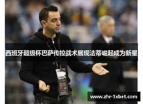 西班牙超级杯巴萨传控战术展现法蒂崛起成为新星 西班牙超级杯巴萨传控战术展现法蒂崛起成为新星