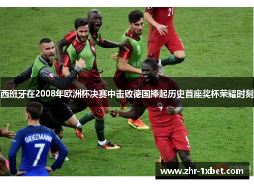 西班牙在2008年欧洲杯决赛中击败德国捧起历史首座奖杯荣耀时刻 西班牙在2008年欧洲杯决赛中击败德国捧起历史首座奖杯荣耀时刻