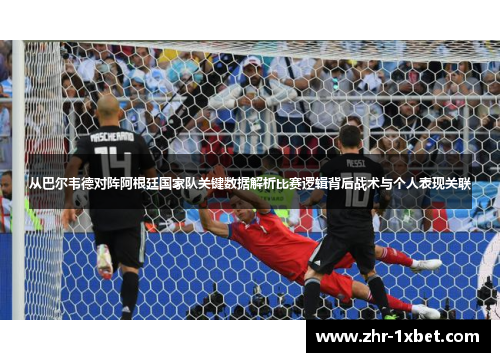 从巴尔韦德对阵阿根廷国家队关键数据解析比赛逻辑背后战术与个人表现关联 从巴尔韦德对阵阿根廷国家队关键数据解析比赛逻辑背后战术与个人表现关联