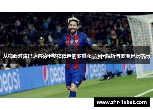 从梅西对阵巴萨看德甲整体低迷的多重深层原因解析与欧洲足坛格局 从梅西对阵巴萨看德甲整体低迷的多重深层原因解析与欧洲足坛格局