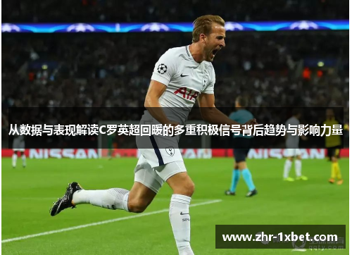 从数据与表现解读C罗英超回暖的多重积极信号背后趋势与影响力量 从数据与表现解读C罗英超回暖的多重积极信号背后趋势与影响力量