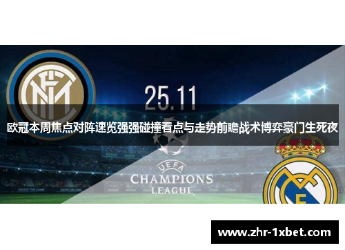 欧冠本周焦点对阵速览强强碰撞看点与走势前瞻战术博弈豪门生死夜 欧冠本周焦点对阵速览强强碰撞看点与走势前瞻战术博弈豪门生死夜