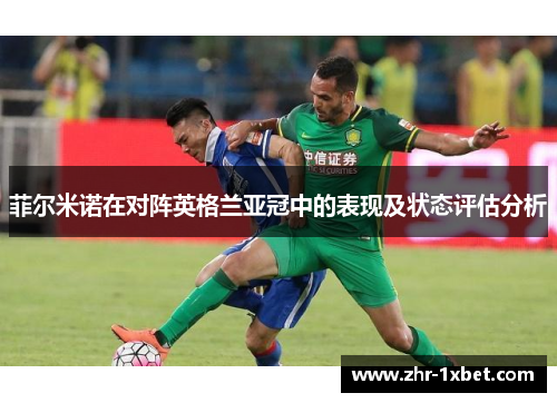 菲尔米诺在对阵英格兰亚冠中的表现及状态评估分析