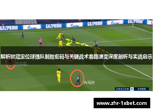 解析欧冠定位球强队制胜密码与关键战术套路演变深度剖析与实战启示