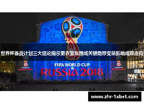 世界杯备战计划三大结论揭示更衣室氛围成关键隐形变量影响成败走向