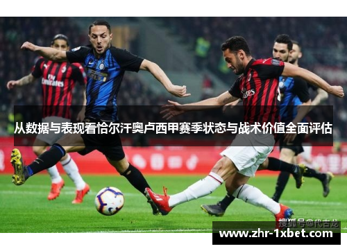 从数据与表现看恰尔汗奥卢西甲赛季状态与战术价值全面评估