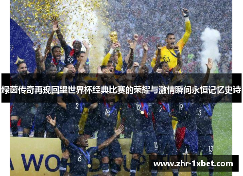 绿茵传奇再现回望世界杯经典比赛的荣耀与激情瞬间永恒记忆史诗