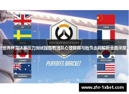 世界杯淘汰赛压力测试提前看强队心理极限与胜负走向解析全面深度 世界杯淘汰赛压力测试提前看强队心理极限与胜负走向解析全面深度