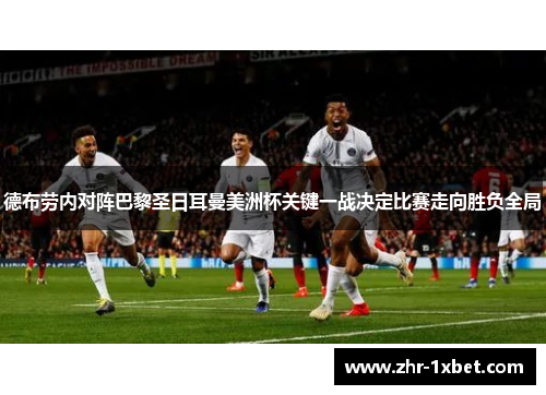 德布劳内对阵巴黎圣日耳曼美洲杯关键一战决定比赛走向胜负全局