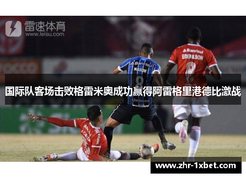 国际队客场击败格雷米奥成功赢得阿雷格里港德比激战